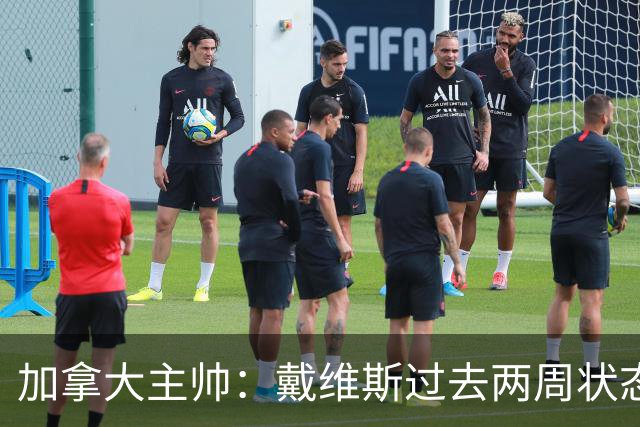加拿大主帅：戴维斯过去两周状态很好，已经为对阵南非做好了准备