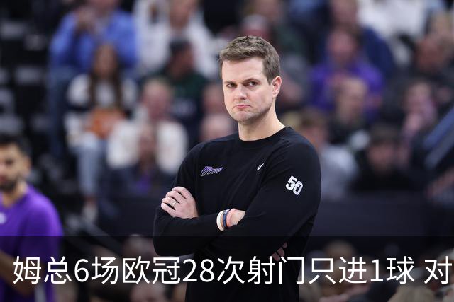 姆总6场欧冠28次射门只进1球 对米兰8脚未破门