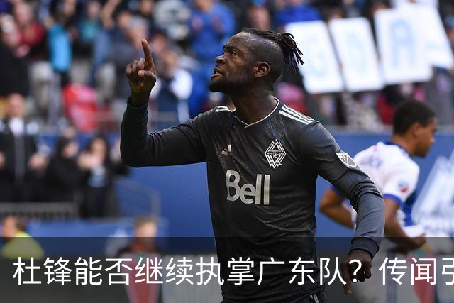 杜锋能否继续执掌广东队？传闻引发球迷期待与担忧