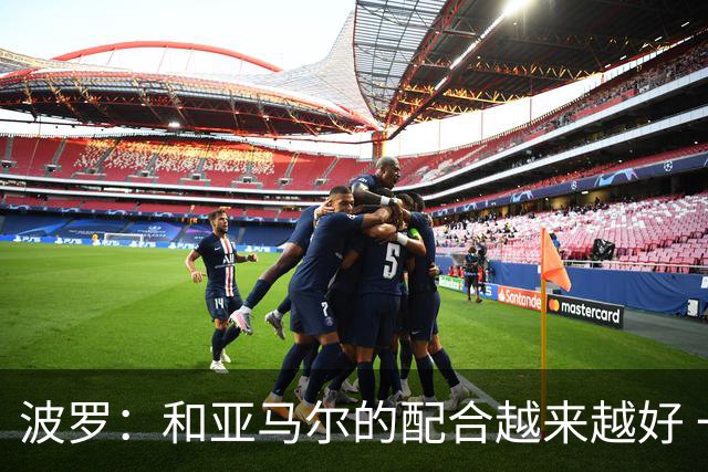 波罗：和亚马尔的配合越来越好 一开始我们就专注于做好本职工作