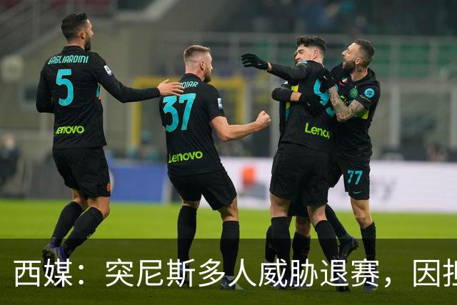 西媒：突尼斯多人威胁退赛，因担忧换成本土主帅会服从高层压力