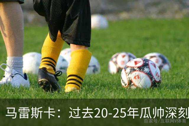 马雷斯卡：过去20-25年瓜帅深刻改变了现代足球，没人能与他比肩