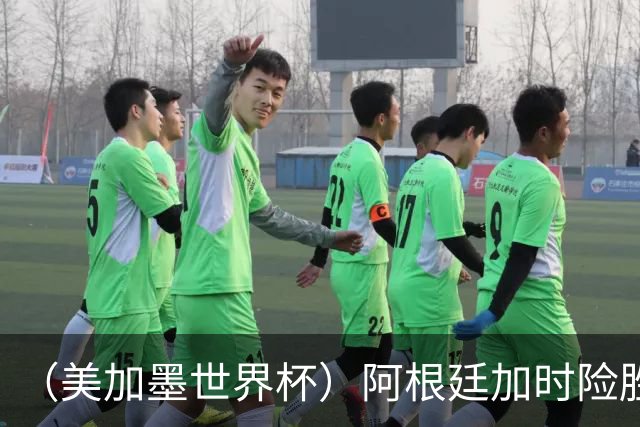 （美加墨世界杯）阿根廷加时险胜佛得角 梅西再度刷新历史
